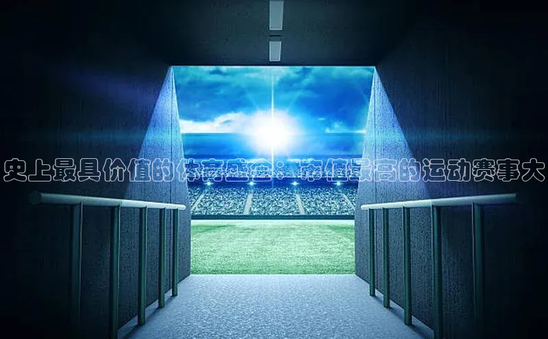史上最具价值的体育盛会：市值最高的运动赛事大