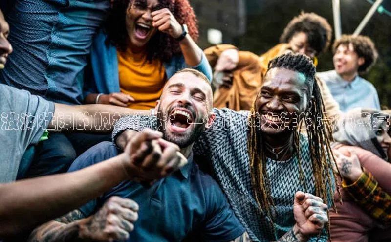 波澜壮阔的帆板传奇：一场跨越大洋的竞技盛宴