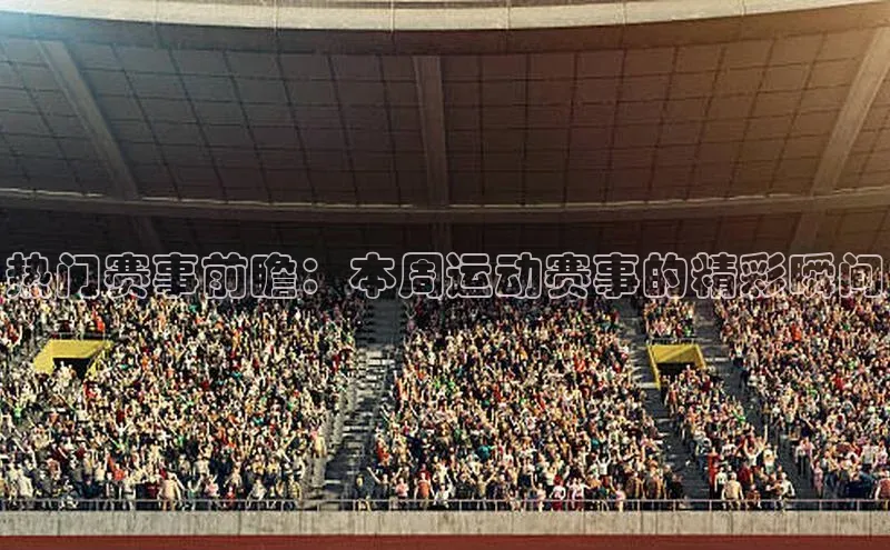热门赛事前瞻：本周运动赛事的精彩瞬间
