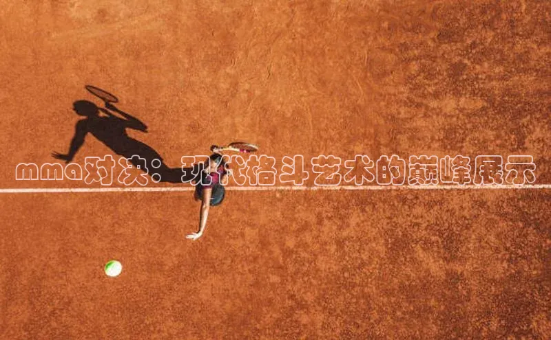 mma对决：现代格斗艺术的巅峰展示
