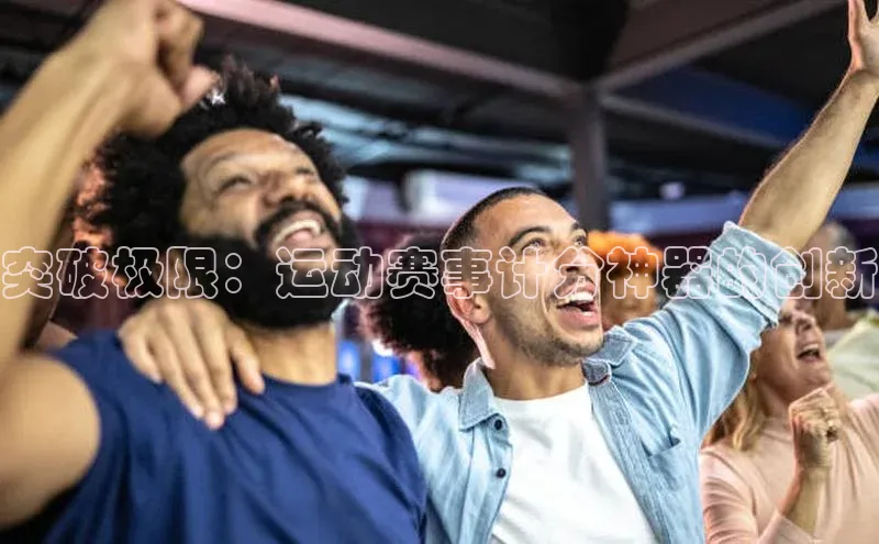 突破极限：运动赛事计分神器的创新