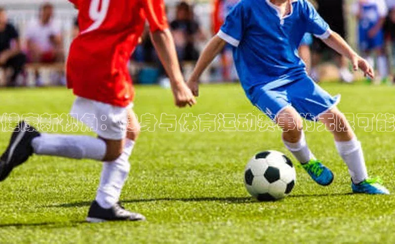 健康新视角：健身与体育运动赛事的无限可能