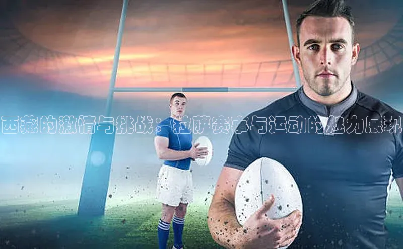 西藏的激情与挑战：拉萨赛事与运动的魅力展现