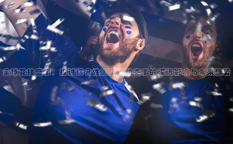 全球竞技盛事：探讨综合性国际运动赛事的深远影响与未来趋势