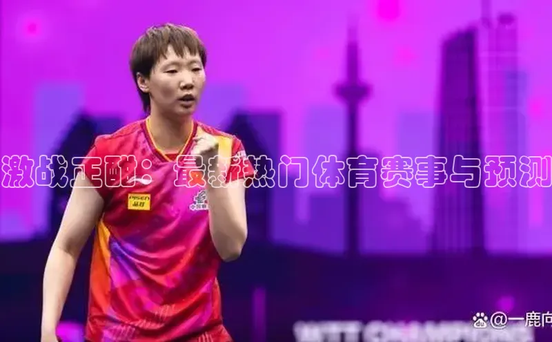 激战正酣：最新热门体育赛事与预测